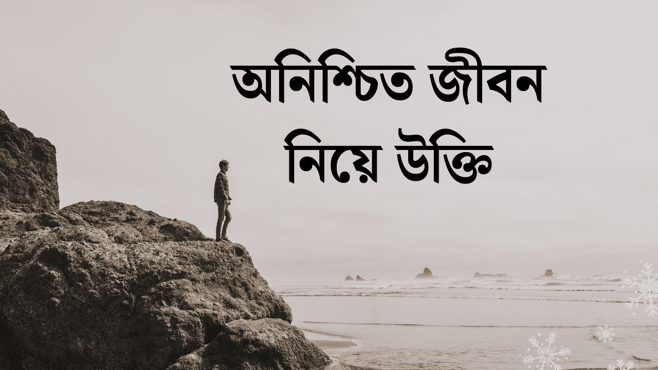 অনিশ্চিত জীবন নিয়ে উক্তি