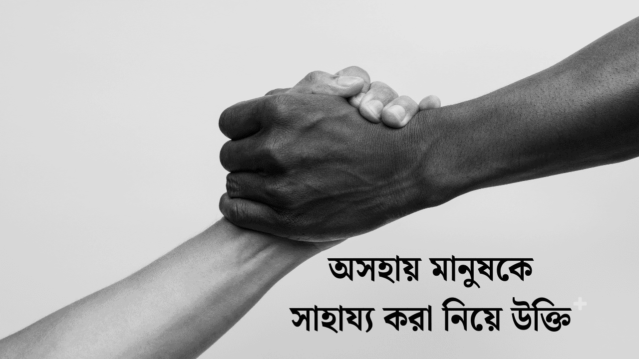 অসহায় মানুষকে সাহায্য করা নিয়ে উক্তি