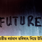 অতীত বর্তমান ভবিষ্যৎ নিয়ে উক্তি