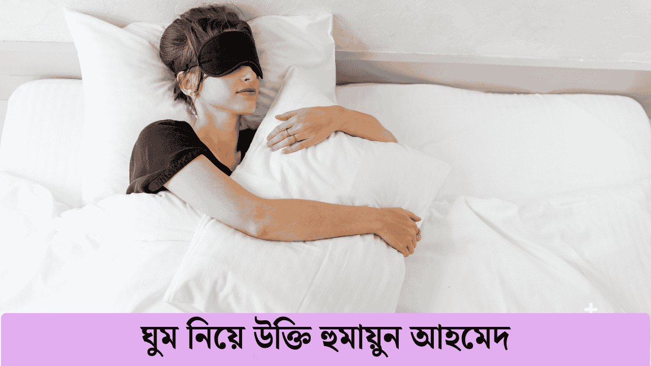 ঘুম নিয়ে উক্তি হুমায়ুন আহমেদ