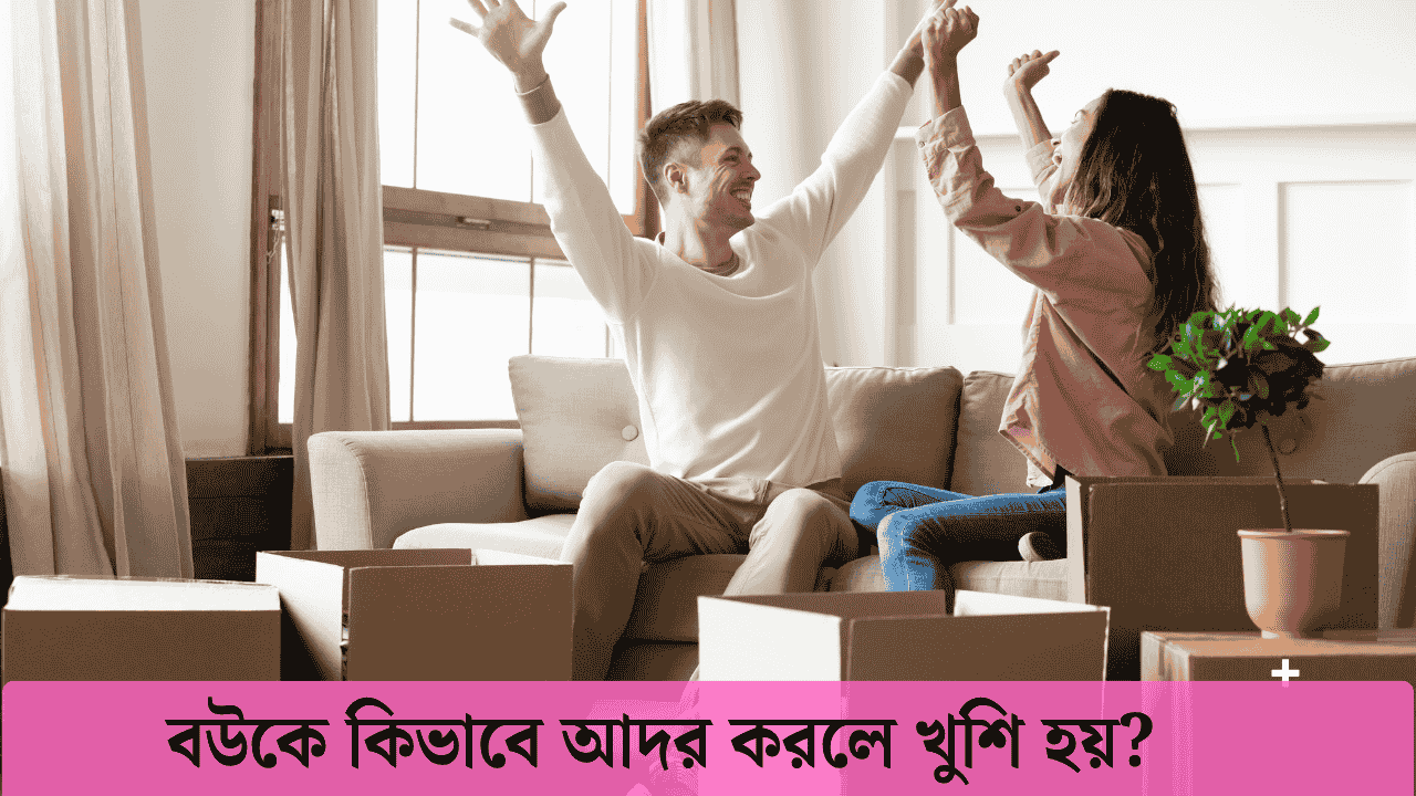 বউকে কিভাবে আদর করলে খুশি হয়